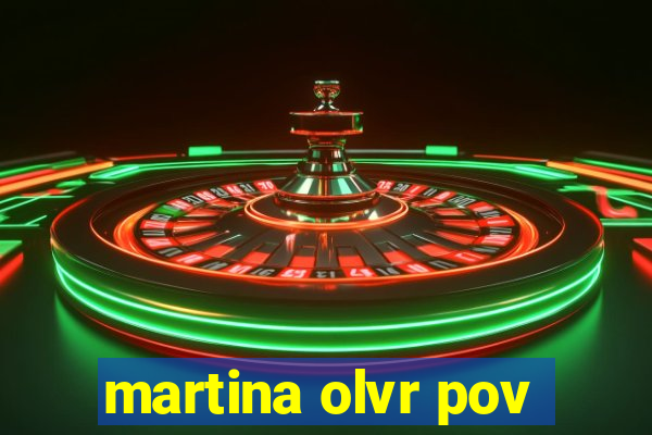 martina olvr pov